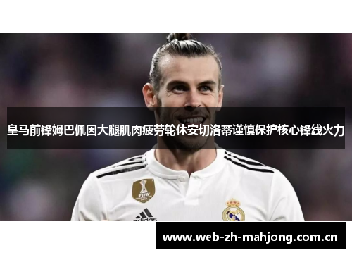 皇马前锋姆巴佩因大腿肌肉疲劳轮休安切洛蒂谨慎保护核心锋线火力 皇马前锋姆巴佩因大腿肌肉疲劳轮休安切洛蒂谨慎保护核心锋线火力